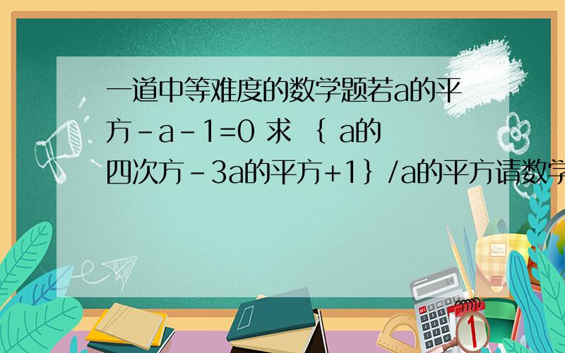 一道中等难度的数学题若a的平方-a-1=0 求 ｛ a的四次方-3a的平方+1｝/a的平方请数学高手解答 并告诉详细的过