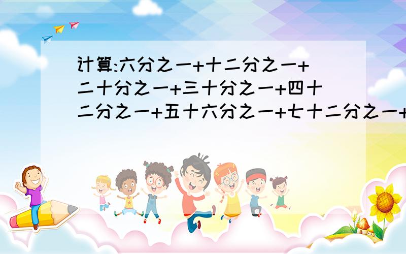 计算:六分之一+十二分之一+二十分之一+三十分之一+四十二分之一+五十六分之一+七十二分之一+九十分之一