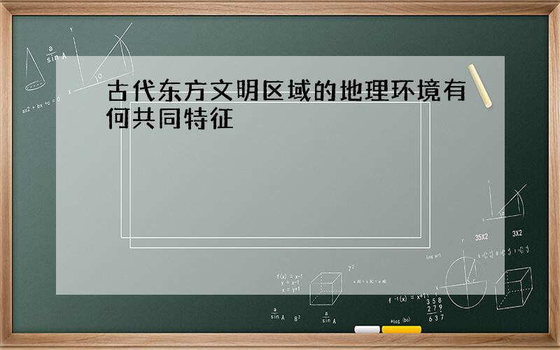 古代东方文明区域的地理环境有何共同特征