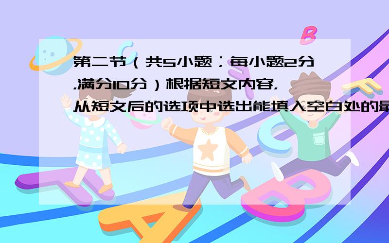 第二节（共5小题；每小题2分，满分10分）根据短文内容，从短文后的选项中选出能填入空白处的最佳选项。选项中的两项为多途选