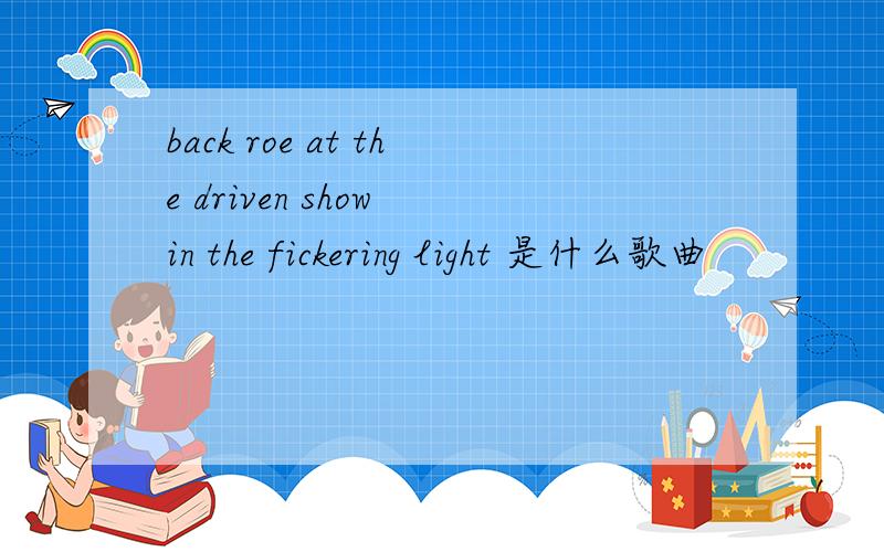 back roe at the driven show in the fickering light 是什么歌曲