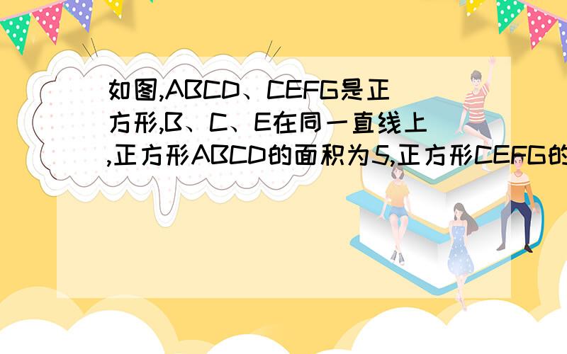 如图,ABCD、CEFG是正方形,B、C、E在同一直线上,正方形ABCD的面积为5,正方形CEFG的面积为3,求三角形B