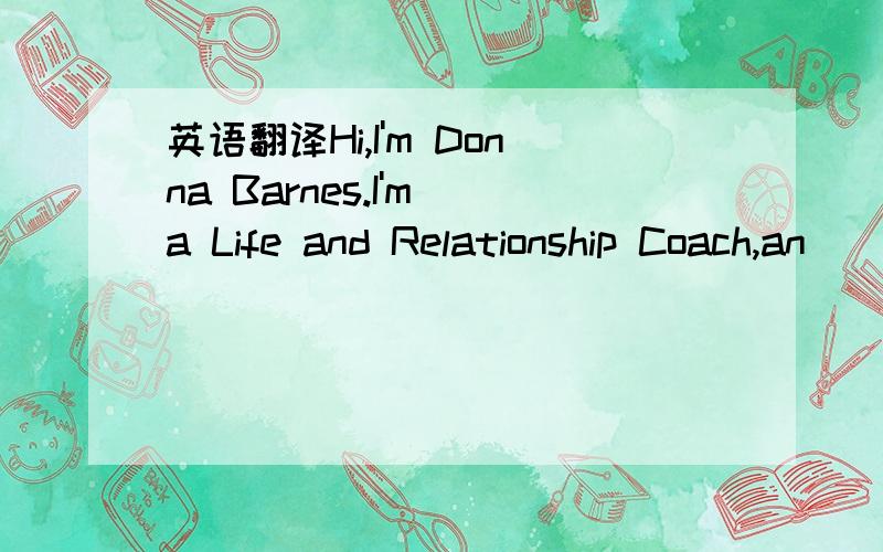 英语翻译Hi,I'm Donna Barnes.I'm a Life and Relationship Coach,an