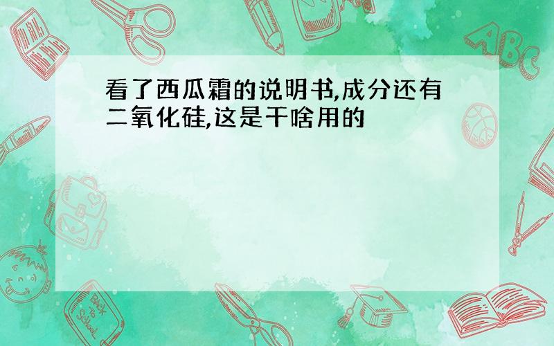 看了西瓜霜的说明书,成分还有二氧化硅,这是干啥用的