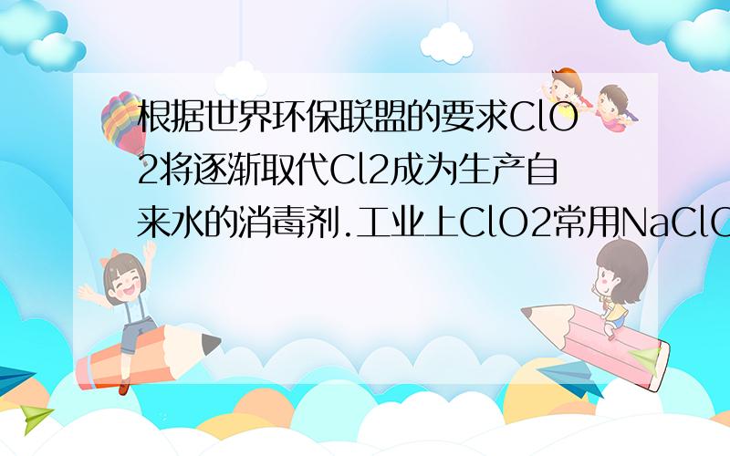 根据世界环保联盟的要求ClO2将逐渐取代Cl2成为生产自来水的消毒剂.工业上ClO2常用NaClO3和Na2SO3溶液混