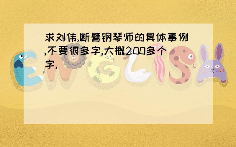 求刘伟,断臂钢琴师的具体事例,不要很多字,大概200多个字,