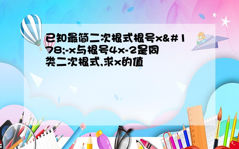 已知最简二次根式根号x²-x与根号4x-2是同类二次根式,求x的值