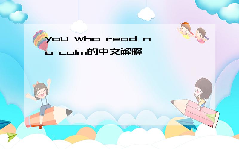 you who read no calm的中文解释