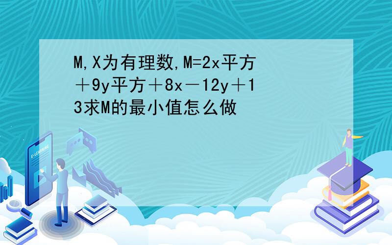 M,X为有理数,M=2x平方＋9y平方＋8x－12y＋13求M的最小值怎么做