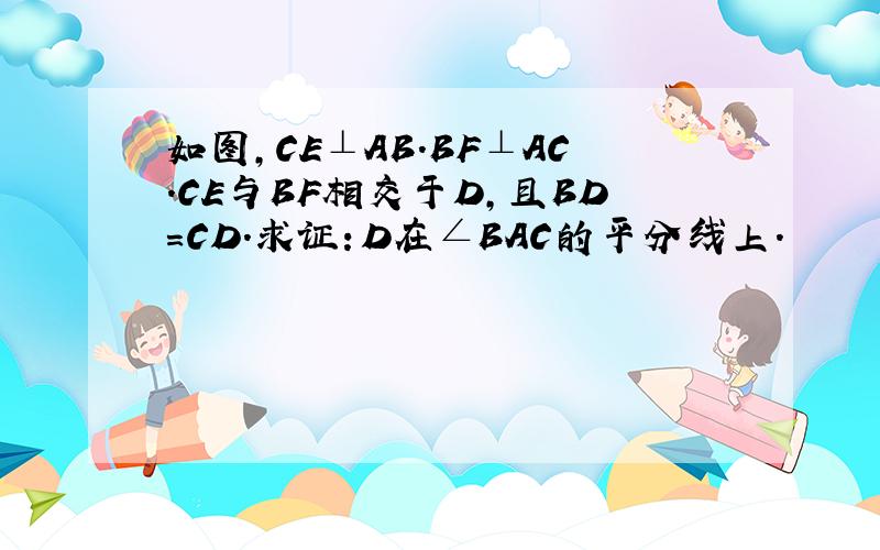 如图,CE⊥AB.BF⊥AC.CE与BF相交于D,且BD=CD.求证：D在∠BAC的平分线上.