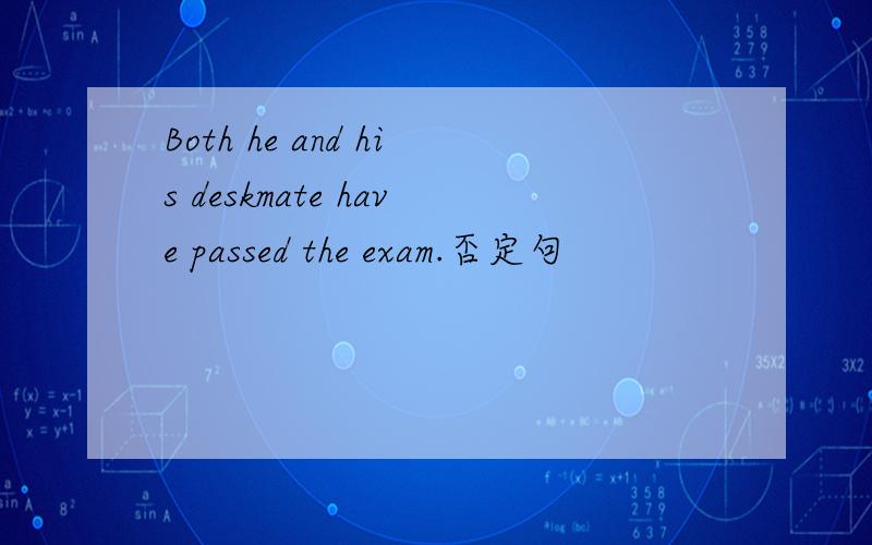 Both he and his deskmate have passed the exam.否定句