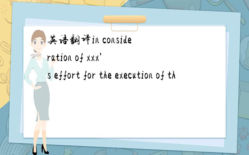 英语翻译in consideration of xxx's effort for the execution of th