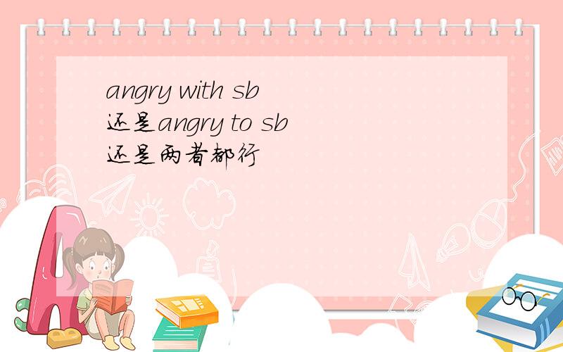 angry with sb 还是angry to sb 还是两者都行