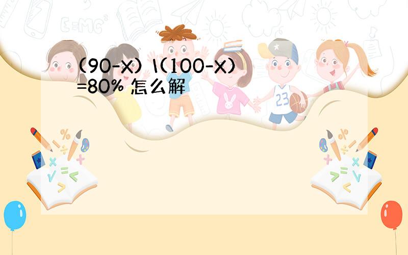 (90-X）\(100-X）=80% 怎么解