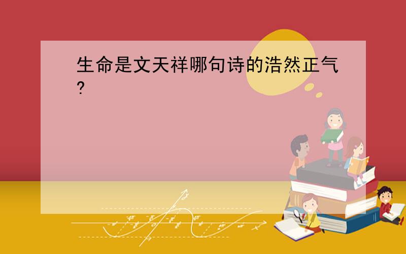 生命是文天祥哪句诗的浩然正气?