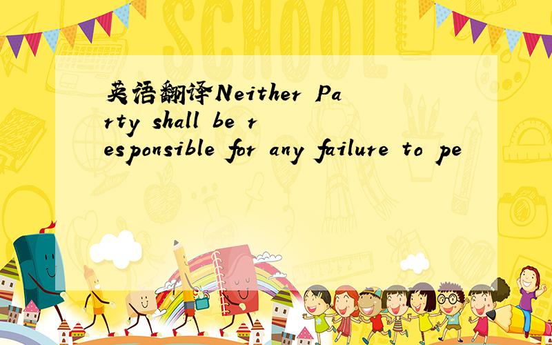 英语翻译Neither Party shall be responsible for any failure to pe