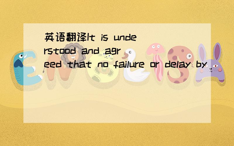 英语翻译It is understood and agreed that no failure or delay by