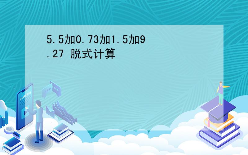 5.5加0.73加1.5加9.27 脱式计算