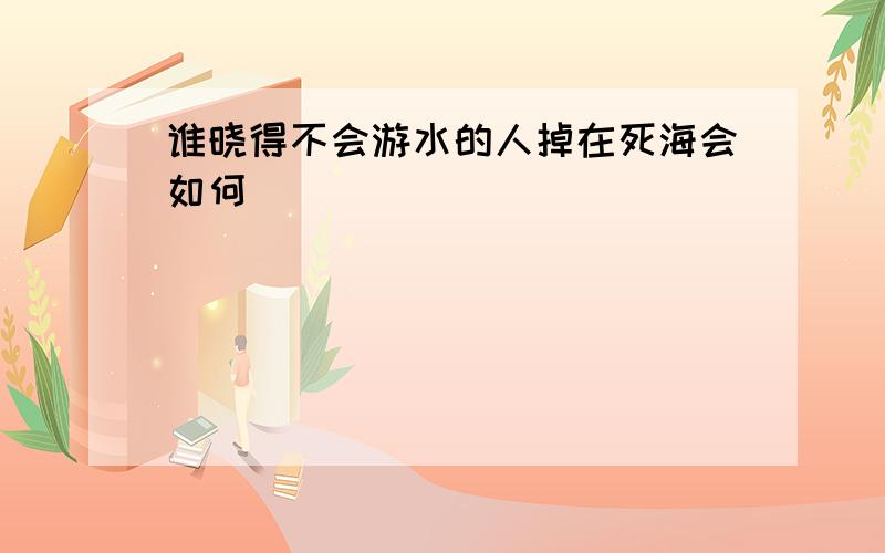 谁晓得不会游水的人掉在死海会如何