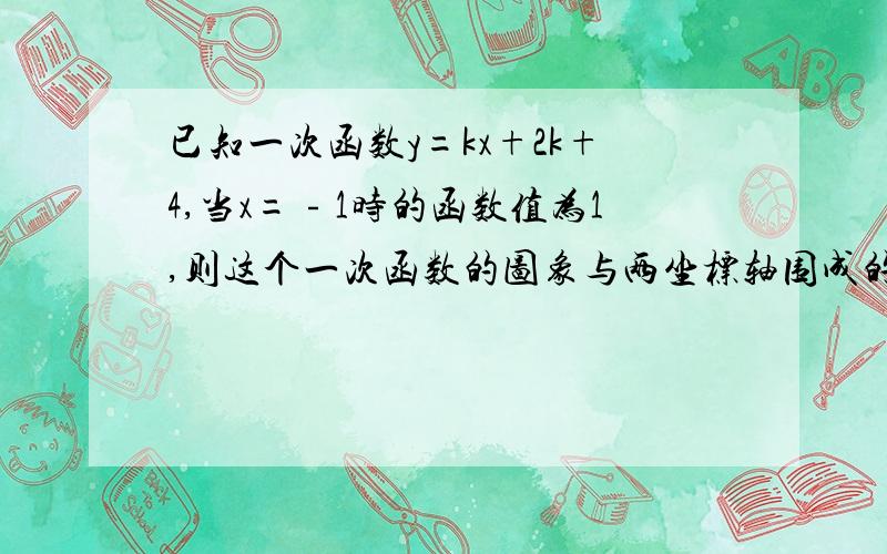 已知一次函数y=kx+2k+4,当x=﹣1时的函数值为1,则这个一次函数的图象与两坐标轴围成的三角形的面积为