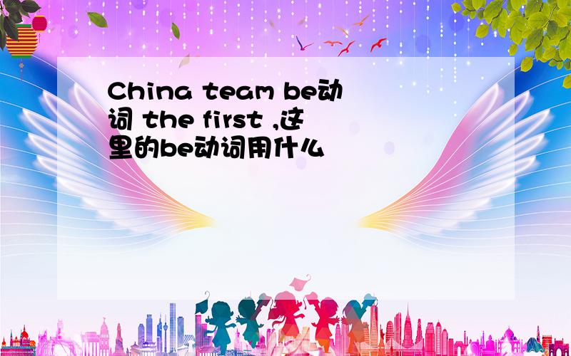 China team be动词 the first ,这里的be动词用什么