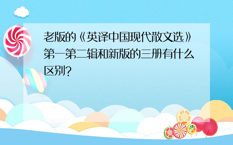 老版的《英译中国现代散文选》第一第二辑和新版的三册有什么区别?