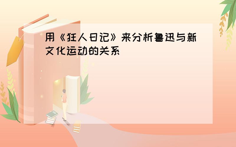 用《狂人日记》来分析鲁迅与新文化运动的关系