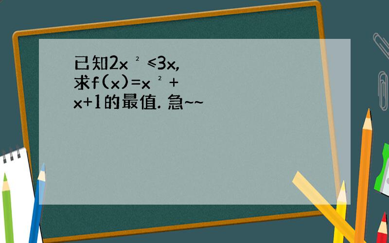 已知2x²≤3x,求f(x)=x²+x+1的最值. 急~~