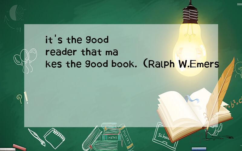 it's the good reader that makes the good book.（Ralph W.Emers