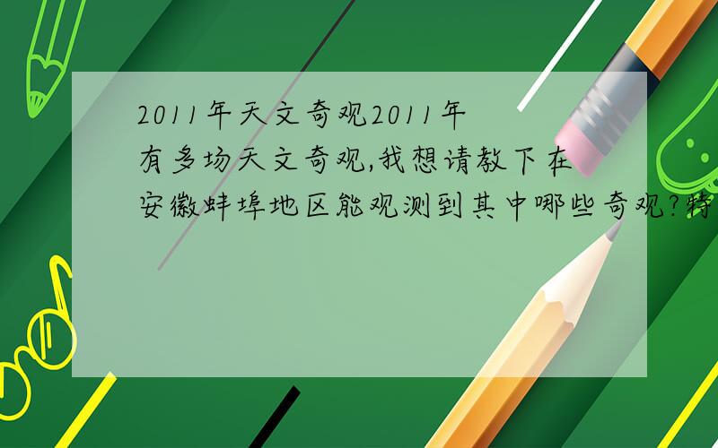 2011年天文奇观2011年有多场天文奇观,我想请教下在安徽蚌埠地区能观测到其中哪些奇观?特别是流星雨在蚌埠地区能观测到