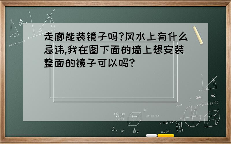 走廊能装镜子吗?风水上有什么忌讳,我在图下面的墙上想安装整面的镜子可以吗?