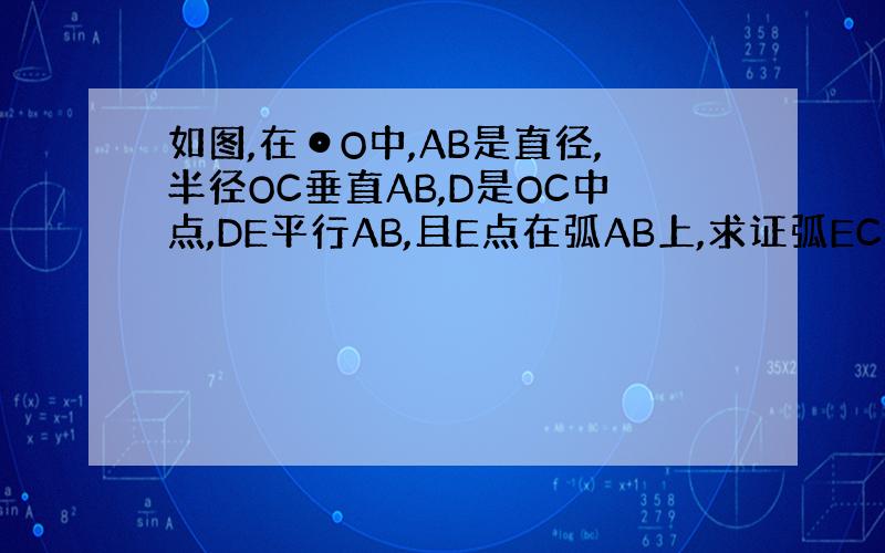 如图,在⊙O中,AB是直径,半径OC垂直AB,D是OC中点,DE平行AB,且E点在弧AB上,求证弧EC＝2弧EA