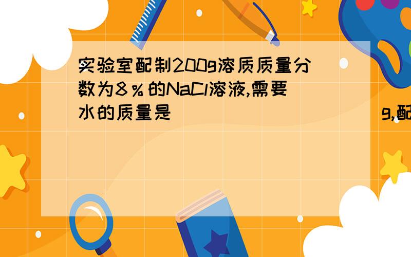 实验室配制200g溶质质量分数为8％的NaCl溶液,需要水的质量是___________g,配制过程中为了加快NaCl的