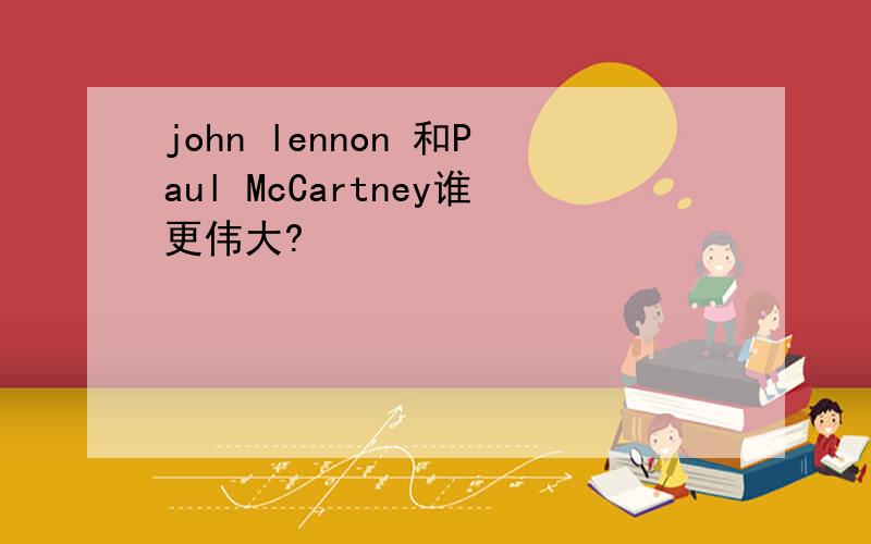 john lennon 和Paul McCartney谁更伟大?