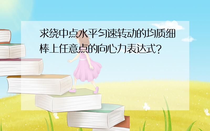 求绕中点水平匀速转动的均质细棒上任意点的向心力表达式?