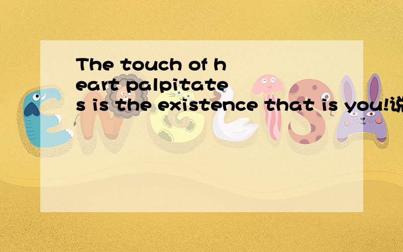 The touch of heart palpitates is the existence that is you!说