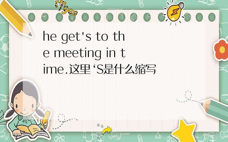 he get's to the meeting in time.这里‘S是什么缩写