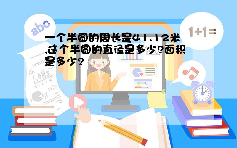 一个半圆的周长是41.12米,这个半圆的直径是多少?面积是多少?