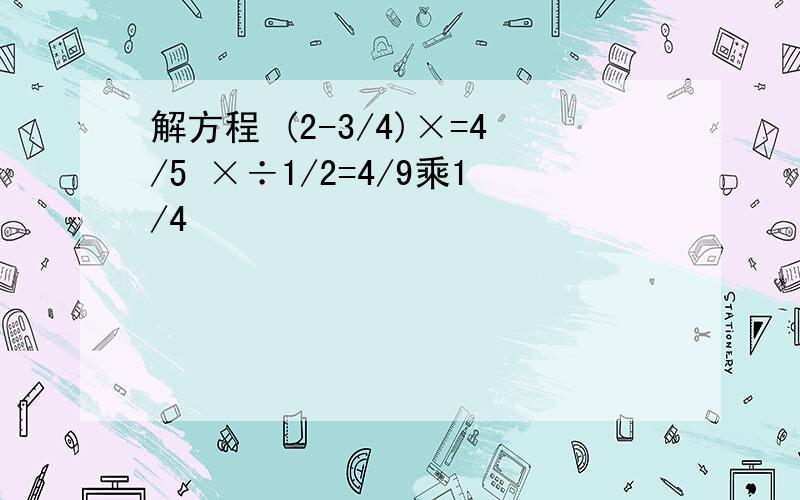 解方程 (2-3/4)×=4/5 ×÷1/2=4/9乘1/4