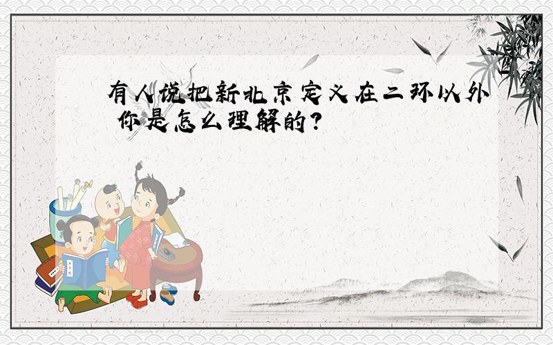 有人说把新北京定义在二环以外 你是怎么理解的?