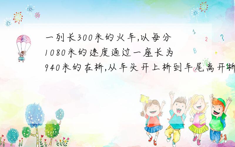 一列长300米的火车,以每分1080米的速度通过一座长为940米的在桥,从车头开上桥到车尾离开桥需要多少分钟