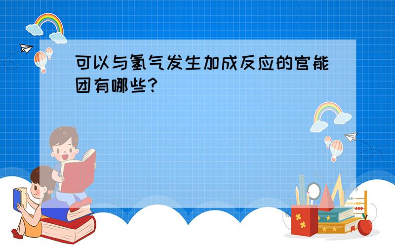 可以与氢气发生加成反应的官能团有哪些?