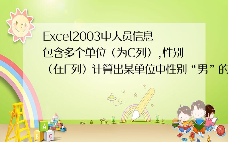 Excel2003中人员信息包含多个单位（为C列）,性别（在F列）计算出某单位中性别“男”的人数?