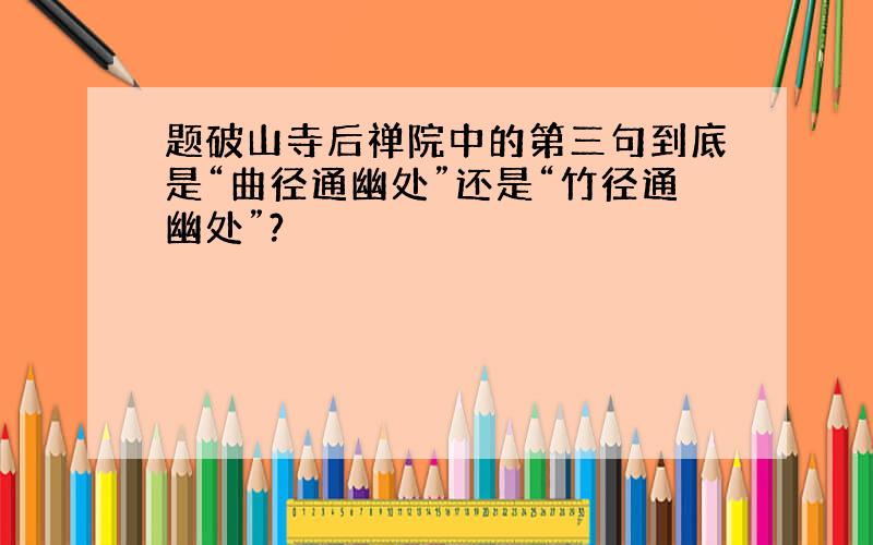 题破山寺后禅院中的第三句到底是“曲径通幽处”还是“竹径通幽处”?