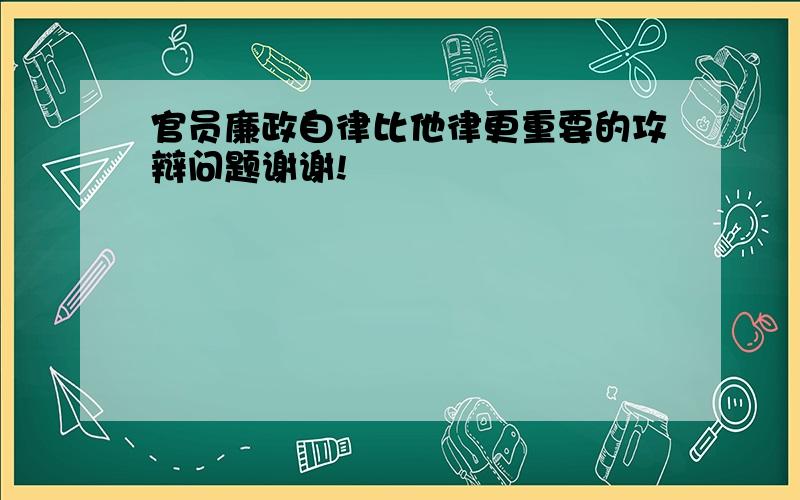 官员廉政自律比他律更重要的攻辩问题谢谢!