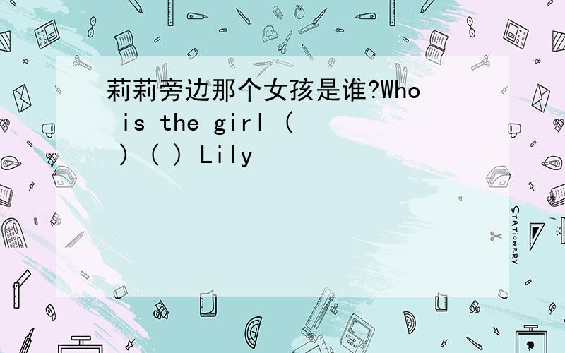 莉莉旁边那个女孩是谁?Who is the girl ( ) ( ) Lily