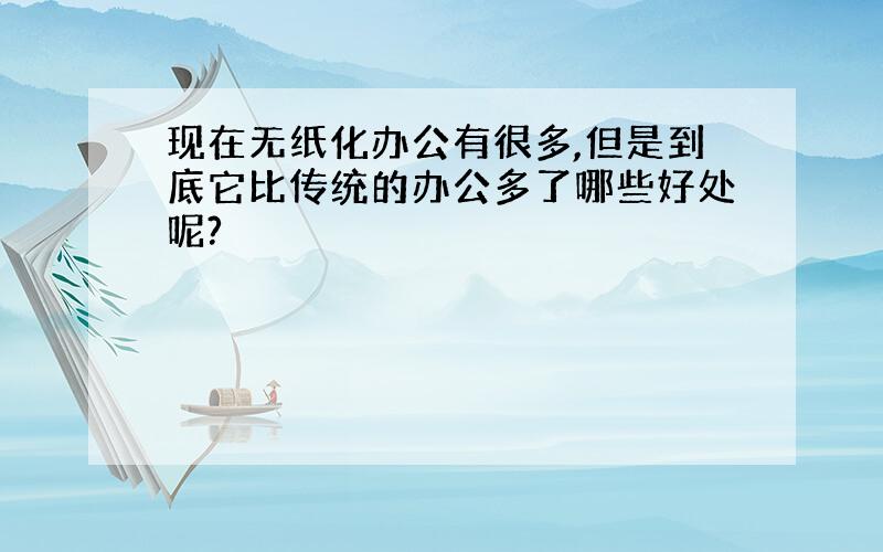 现在无纸化办公有很多,但是到底它比传统的办公多了哪些好处呢?