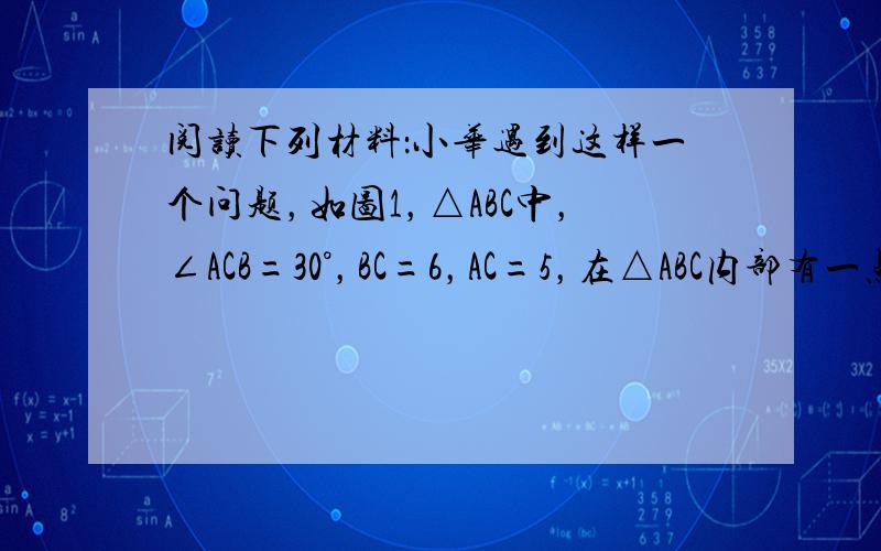 阅读下列材料：小华遇到这样一个问题，如图1，△ABC中，∠ACB=30°，BC=6，AC=5，在△ABC内部有一点P，连