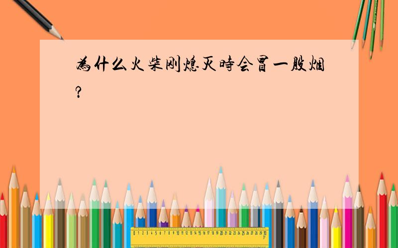 为什么火柴刚熄灭时会冒一股烟?