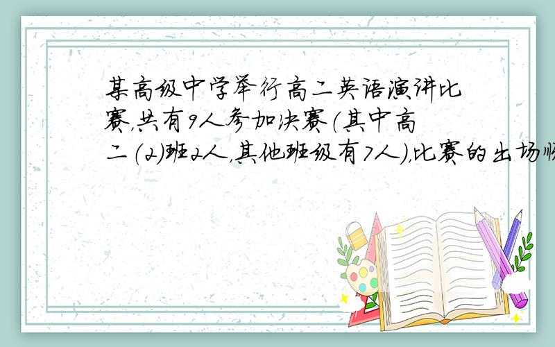 某高级中学举行高二英语演讲比赛，共有9人参加决赛（其中高二（2）班2人，其他班级有7人），比赛的出场顺序按抽签方式产生，